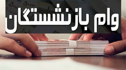 جزئیات وام ۶۰ و ۷۵ میلیونی بازنشستگان؛ شرایط، مبلغ قسط و زمان واریز